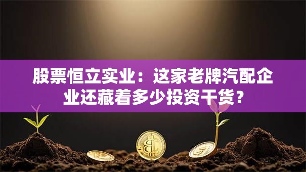 股票恒立实业：这家老牌汽配企业还藏着多少投资干货？