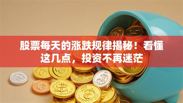 股票每天的涨跌规律揭秘！看懂这几点，投资不再迷茫