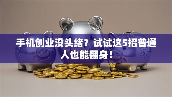 手机创业没头绪？试试这5招普通人也能翻身！