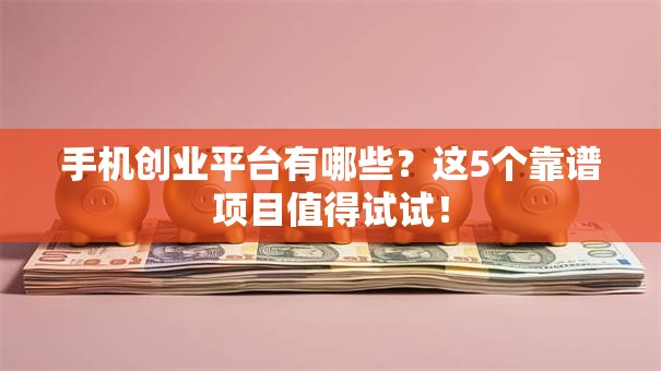 手机创业平台有哪些？这5个靠谱项目值得试试！