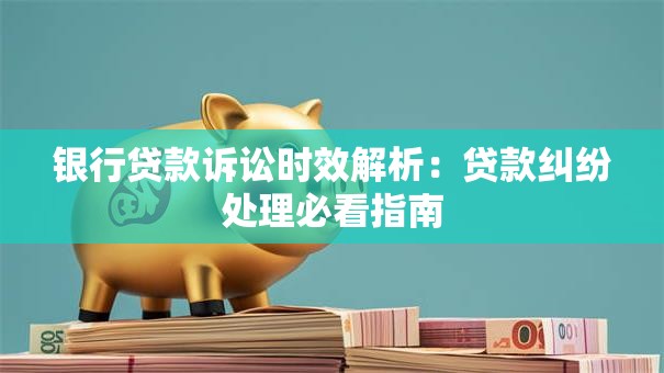 银行贷款诉讼时效解析：贷款纠纷处理必看指南