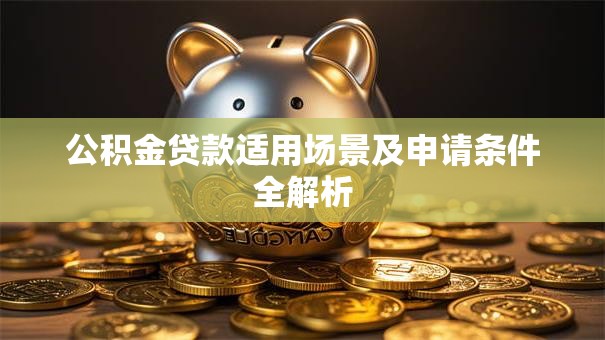 公积金贷款适用场景及申请条件全解析