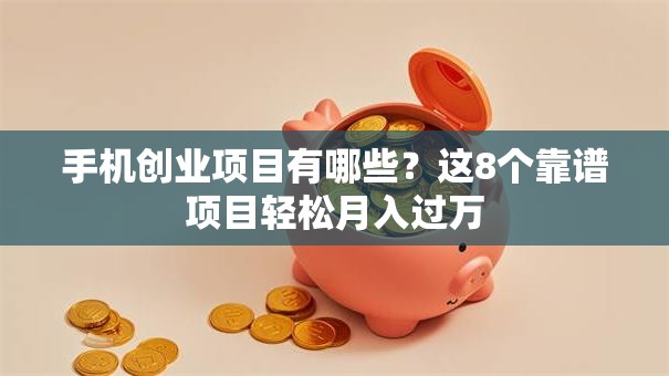 手机创业项目有哪些？这8个靠谱项目轻松月入过万