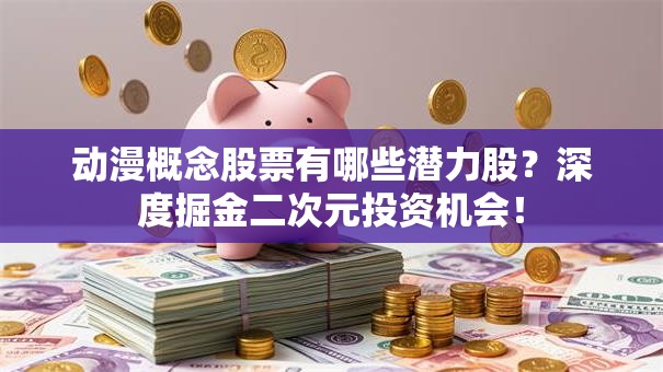 动漫概念股票有哪些潜力股？深度掘金二次元投资机会！