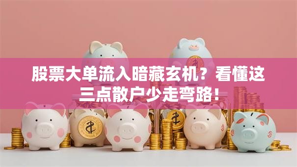 股票大单流入暗藏玄机？看懂这三点散户少走弯路！