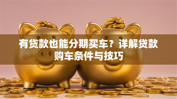 有贷款也能分期买车？详解贷款购车条件与技巧