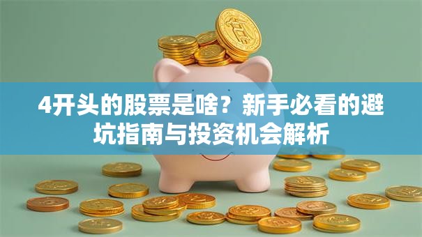 4开头的股票是啥？新手必看的避坑指南与投资机会解析