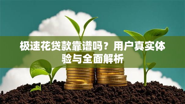 极速花贷款靠谱吗？用户真实体验与全面解析