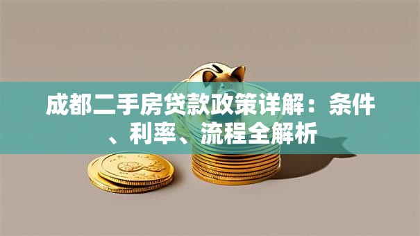 成都二手房贷款政策详解：条件、利率、流程全解析