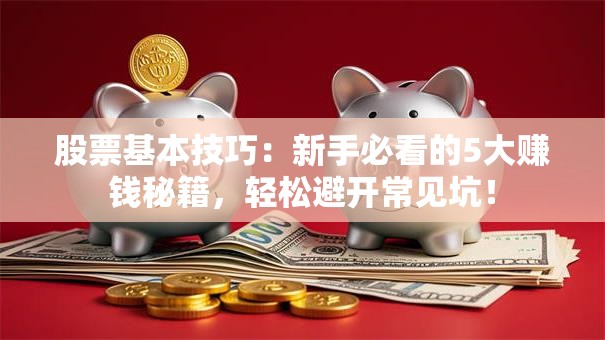 股票基本技巧：新手必看的5大赚钱秘籍，轻松避开常见坑！