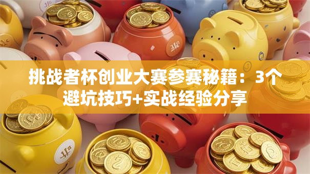挑战者杯创业大赛参赛秘籍：3个避坑技巧+实战经验分享