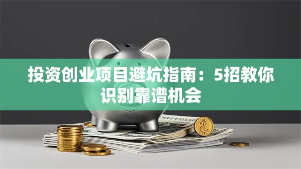 投资创业项目避坑指南：5招教你识别靠谱机会
