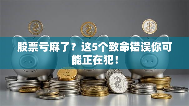 股票亏麻了？这5个致命错误你可能正在犯！