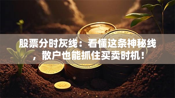 股票分时灰线：看懂这条神秘线，散户也能抓住买卖时机！