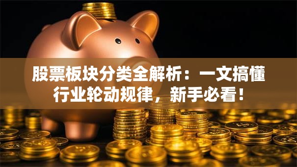 股票板块分类全解析：一文搞懂行业轮动规律，新手必看！