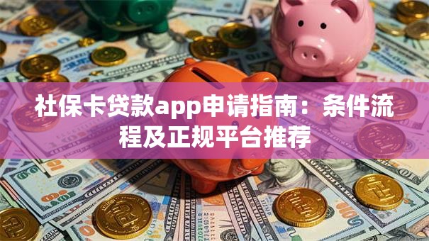 社保卡贷款app申请指南：条件流程及正规平台推荐