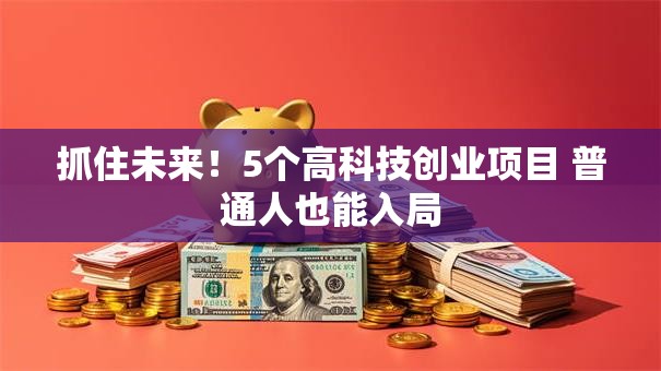 抓住未来！5个高科技创业项目 普通人也能入局