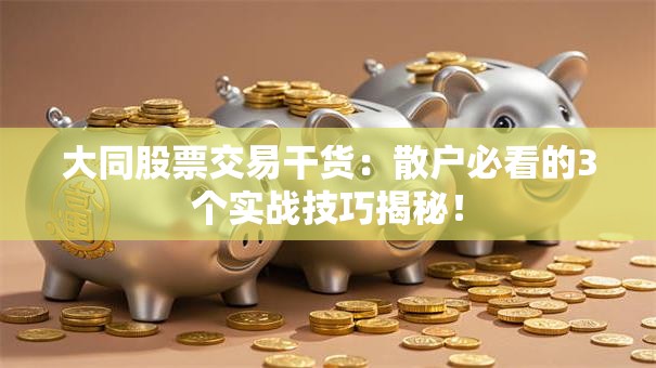 大同股票交易干货：散户必看的3个实战技巧揭秘！