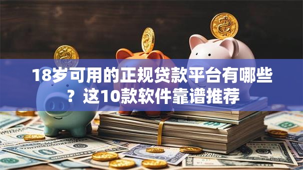 18岁可用的正规贷款平台有哪些？这10款软件靠谱推荐