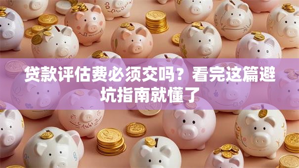 贷款评估费必须交吗？看完这篇避坑指南就懂了