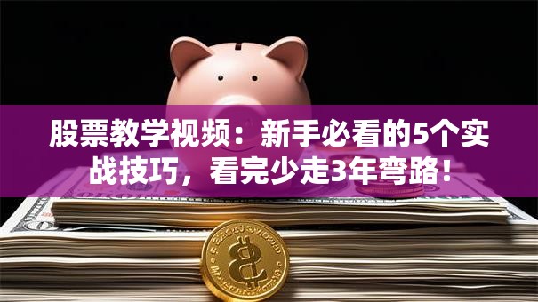 股票教学视频：新手必看的5个实战技巧，看完少走3年弯路！