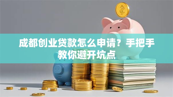 成都创业贷款怎么申请？手把手教你避开坑点