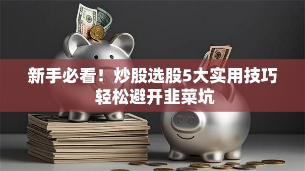 新手必看！炒股选股5大实用技巧 轻松避开韭菜坑