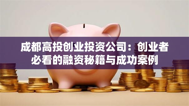 成都高投创业投资公司：创业者必看的融资秘籍与成功案例