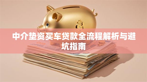中介垫资买车贷款全流程解析与避坑指南