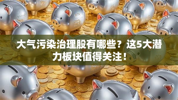大气污染治理股有哪些？这5大潜力板块值得关注！
