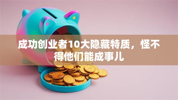 成功创业者10大隐藏特质，怪不得他们能成事儿