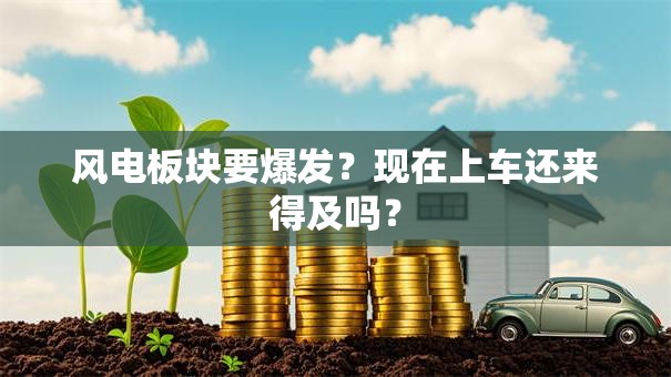 风电板块要爆发？现在上车还来得及吗？