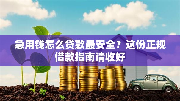 急用钱怎么贷款最安全？这份正规借款指南请收好
