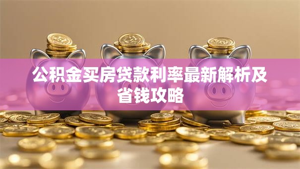 公积金买房贷款利率最新解析及省钱攻略
