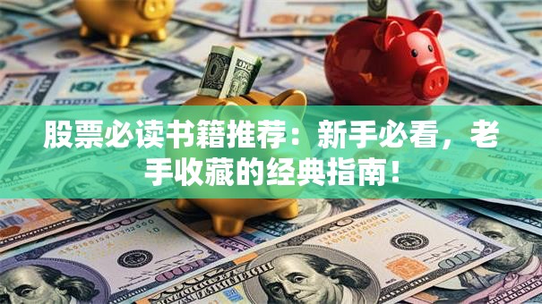 股票必读书籍推荐：新手必看，老手收藏的经典指南！