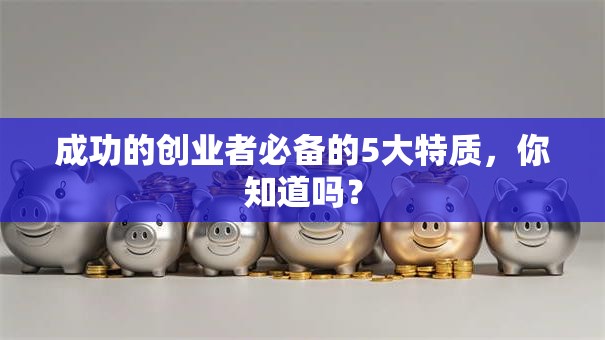 成功的创业者必备的5大特质，你知道吗？