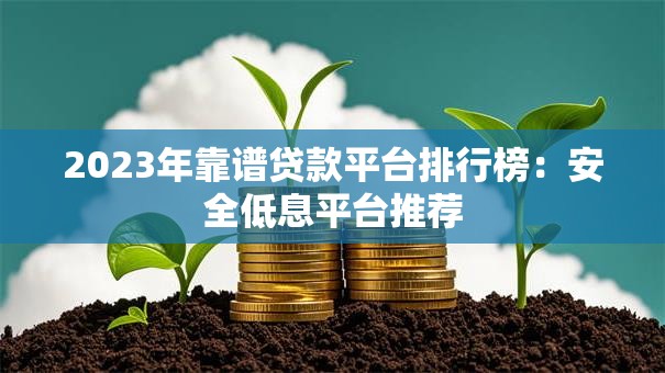 2023年靠谱贷款平台排行榜：安全低息平台推荐