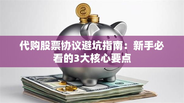 代购股票协议避坑指南：新手必看的3大核心要点