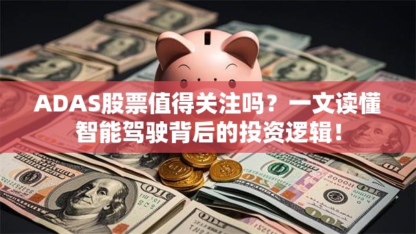 ADAS股票值得关注吗？一文读懂智能驾驶背后的投资逻辑！
