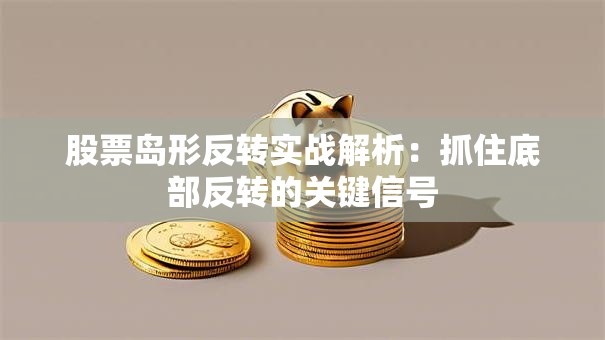股票岛形反转实战解析：抓住底部反转的关键信号