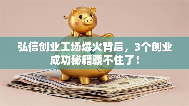 弘信创业工场爆火背后，3个创业成功秘籍藏不住了！