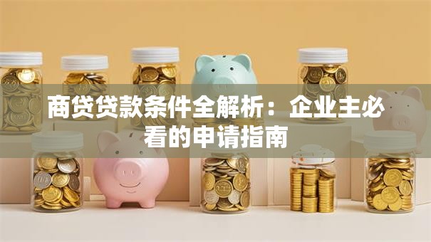 商贷贷款条件全解析：企业主必看的申请指南