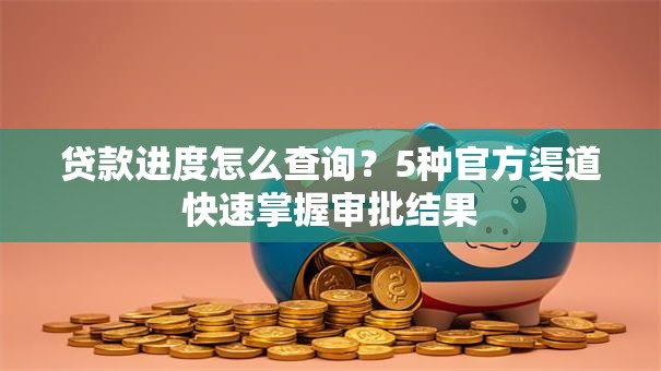 贷款进度怎么查询？5种官方渠道快速掌握审批结果