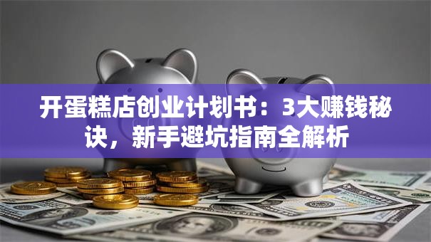 开蛋糕店创业计划书：3大赚钱秘诀，新手避坑指南全解析