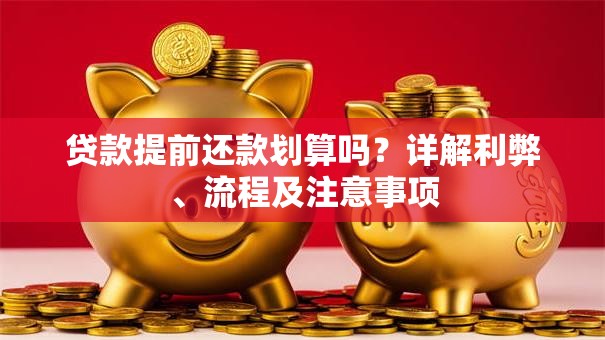贷款提前还款划算吗？详解利弊、流程及注意事项