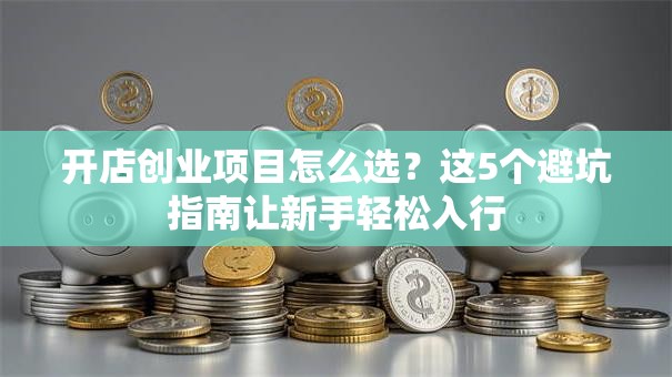 开店创业项目怎么选？这5个避坑指南让新手轻松入行