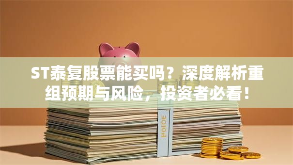 ST泰复股票能买吗？深度解析重组预期与风险，投资者必看！