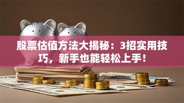 股票估值方法大揭秘：3招实用技巧，新手也能轻松上手！