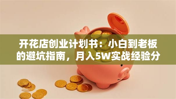 开花店创业计划书：小白到老板的避坑指南，月入5W实战经验分享！