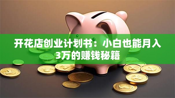 开花店创业计划书：小白也能月入3万的赚钱秘籍